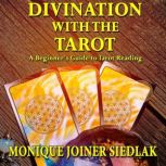Divination with the Tarot A Beginner's Guide to Tarot Reading, Monique Joiner Siedlak