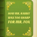How Mr. Rabbit was too sharp for Mr. Fox, J. C. Harris