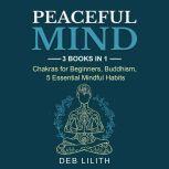 Peaceful Mind 3 Books in 1: Chakras for Beginners, Buddhism, 5 Essential Mindful Habits, Deb Lilith