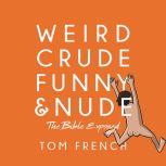 Weird, Crude, Funny, and Nude The Bible Exposed, Tom French