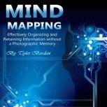 Mind Mapping Effectively Organizing and Retaining Information Without a Photographic Memory, Tyler Bordan