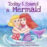 Today I Found a Mermaid A magical childrens story about friendship and the power of imagination, Jack Lewis