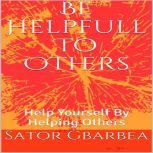 Be Helpful To Others Help Yourself By Helping Others, Sator Gbarbea