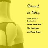 Bound to Obey: Three Stories of Domination Includes: Seven Year Itch, The Huntress, and Peep Show from Pleasure Bound, Susan Swann