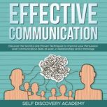 Effective Communication: Discover the Secrets and Proven Techniques to improve your Persuasion and Communication Skills at work, in Relationships and in Marriage, Self Discovery Academy