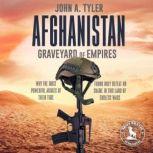 Afghanistan Graveyard of Empires Why the Most Powerful Armies of Their Time Found Only Defeat or Shame in This Land of Endless Wars