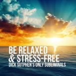Be Relaxed & Stress-Free Dick Sutphen's Only Subliminals, Dick Sutphen