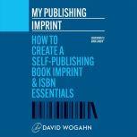 My Publishing Imprint How to Create a Self-Publishing Book Imprint & ISBN Essentials