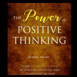 The Power Of Positive Thinking Your Ultimate Guide To Finding Success And Happiness In Life, Dr. Mike Steves