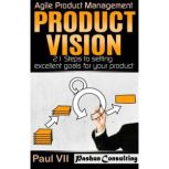 Product Vision: 21 Steps to Setting Excellent Goals for Your Product, Paul VII