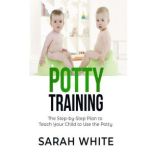 Potty Training The Step-By-Step Plan To Teach Your Child To Use The Potty