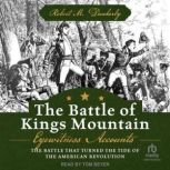 The Battle of Kings Mountain Eyewitness Accounts: The Battle That Turned The Tide of the American Revolution, Robert M. Dunkerly