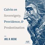 Calvin on Sovereignty, Providence, and Predestination, Joel R. Beeke