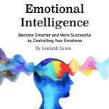 Emotional Intelligence Become Smarter and More Successful by Controlling Your Emotions, Samirah Eaton