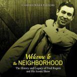 Welcome to the Neighborhood: The History and Legacy of Fred Rogers and His Iconic Show, Charles River Editors