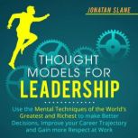 Thought Models for Leadership Use the Mental Techniques of the World´s Greatest and Richest to Make Better Decisions, Improve your Career Trajectory and Gain More Respect at Work, Jonatan Slane