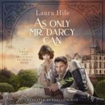As Only Mr. Darcy Can A lighthearted Pride and Prejudice romantic romp, Laura Hile