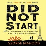 Did Not Start Misadventures in Running, Cycling and Swimming, George Mahood