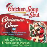 Chicken Soup for the Soul: Christmas Cheer - 32 Stories of Christmas Humor, Memories, and Holiday Traditions, Jack Canfield