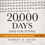 20,000 Days and Counting The Crash Course For Mastering Your Life Right Now, Robert D. Smith