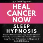 Heal Cancer Now Sleep Hypnosis Positive Affirmations To Help You Heal Cancer Naturally And Cope With The Emotional Distress Using The Law Of Attraction Self-hypnosis & Guided Meditation, LightHeart Hypnosis