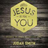 Jesus Is For You Stories of God's Relentless Love