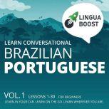 Learn Conversational Brazilian Portuguese Vol. 1. Lessons 1-30. For beginners. Learn in your car. Learn on the go. Learn wherever you are., LinguaBoost