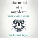 The Mind of a Murderer A glimpse into the darkest corners of the human psyche, from a leading forensic psychiatrist, Richard Taylor