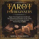 Tarot for Beginners Begin Your Exploration & Reveal the Mysteries & Wonder of the Tarot, Tarot Card Meanings, Spreads, Numerology & More, Sofia Visconti