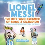 LIONEL MESSI: THE BOY WHO DREAMED OF BEING A CHAMPION AN ARGENTINIAN BOY'S TALE OF GRIT, TALENT AND TRIUMPH, Michael Langdon