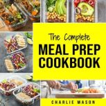 Meal Prep Cookbook: Meal Prep Cookbook Recipe Book Meal Prep For Beginners Healthy Grab And Go Meals, Charlie Mason