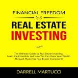 Financial Freedom with Real Estate Investing: The Ultimate Guide to Real Estate Investing, Learn the Essentials and How You Can Grow Your Wealth Through Mastering Real Estate Investments., Darrell Martucci