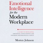 Emotional Intelligence for the Modern Workplace A Guide to Developing Emotional Intelligence and Ensuring Psychological Safety, Morten Johnson