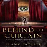 Behind the Curtain A Reconciliation of Quantum Physics and Religion, Frank Patrick