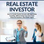 REAL ESTATE INVESTOR How to Create Passive Income with Real Estate investing, Without Using Your Own Cash, Financial Freedom, Real Estate Agent, Max Barner