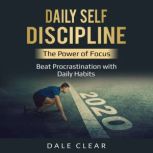 Daily Self-Discipline The Power of Focus - Beat Procrastination with Daily Habits, Dale Clear