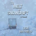 To Melt a Snowdrift A novel about a blizzard, an 18-wheeler, and a family disaster, Lisa Hatfield