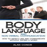 Body Language:Body Language And Non-Verbal Communication How To Detect Lies And Communicate Without Saying A Word