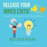 Release Your Inner critic Coaching Session & Meditations - root cause healing transforming toxic thought & emotions, freedom from your mind, no more harsh judgements seeking approval from others