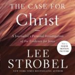 The Case for Christ A Journalist's Personal Investigation of the Evidence for Jesus, Lee Strobel
