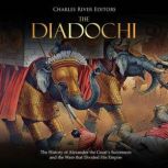 The Diadochi: The History of Alexander the Great's Successors and the Wars that Divided His Empire, Charles River Editors