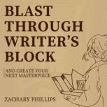 Blast Through Writer's Block And Create Your Next Masterpiece, Zachary Phillips