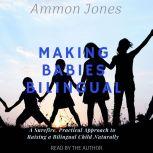 Making Babies Bilingual A Surefire, Practical Approach to Raising a Bilingual Child Naturally, Ammon Jones