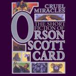Cruel Miracles Tales of Death, Hope, and Holiness: Book 4 of Maps in a Mirror, Orson Scott Card