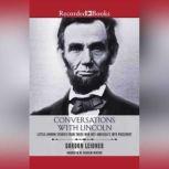 Conversations with Lincoln Little-Known Stories from Those Who Met America's 16th President, Gordon Leidner