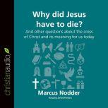 Why Did Jesus Have to Die? And other questions about the cross of Christ and its meaning for us today