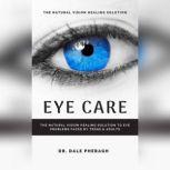 Eye Care: The Natural Vision Healing Solution to Eye Problems Faced by Teens & Adults, Dr. Dale Pheragh