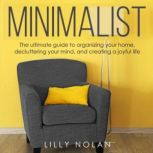 Minimalist The Ultimate Guide to Organizing Your Home, Decluttering Your Mind, and Creating a Joyful Life, Lilly Nolan