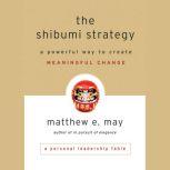 The Shibumi Strategy A Powerful Way to Create Meaningful Change, Matthew E. May