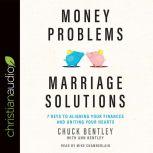 Money Problems, Marriage Solutions 7 Keys to Aligning Your Finances and Uniting Your Hearts, Chuck Bentley